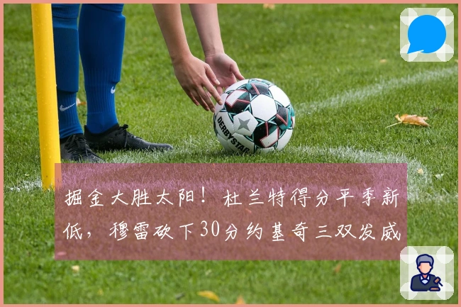 掘金大胜太阳！杜兰特得分平季新低，穆雷砍下30分约基奇三双发威