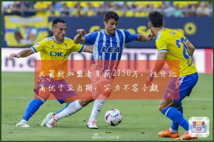 火箭新加盟者年薪2150万，性价比高优于亚当斯，实力不容小觑