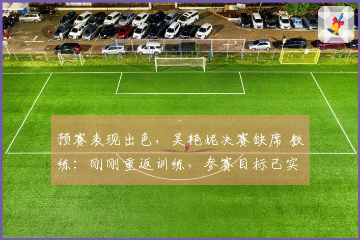 预赛表现出色，吴艳妮决赛缺席 教练：刚刚重返训练，参赛目标已实现