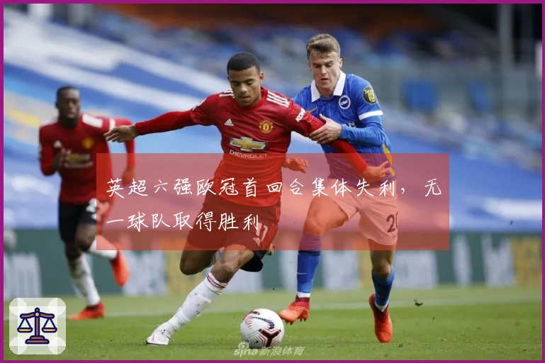 英超六强欧冠首回合集体失利，无一球队取得胜利