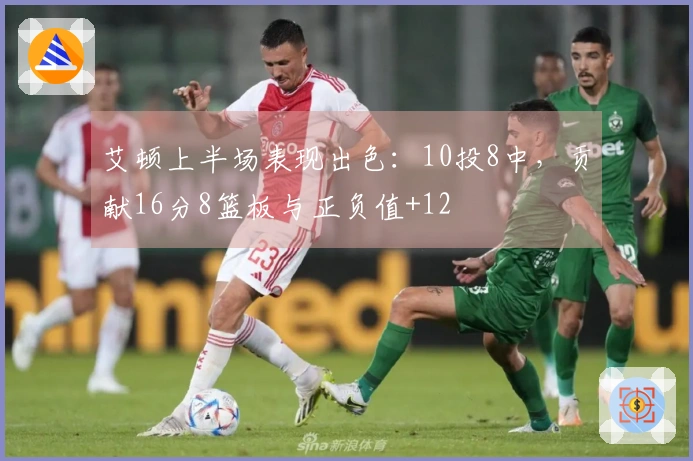 艾顿上半场表现出色：10投8中，贡献16分8篮板与正负值+12