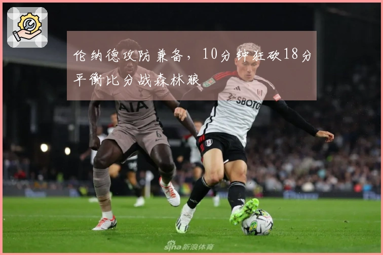 伦纳德攻防兼备，10分钟狂砍18分平衡比分战森林狼