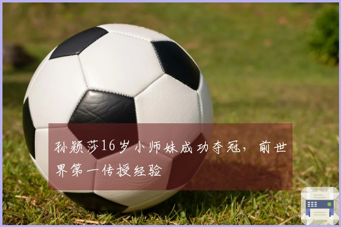 孙颖莎16岁小师妹成功夺冠，前世界第一传授经验