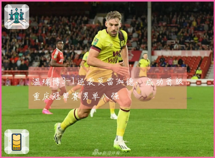 温瑞博3-1逆袭莫雷加德，成功晋级重庆冠军赛男单八强