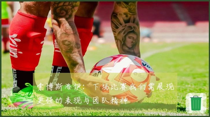 索博斯洛伊：下场比赛我们需展现更强的表现与团队精神