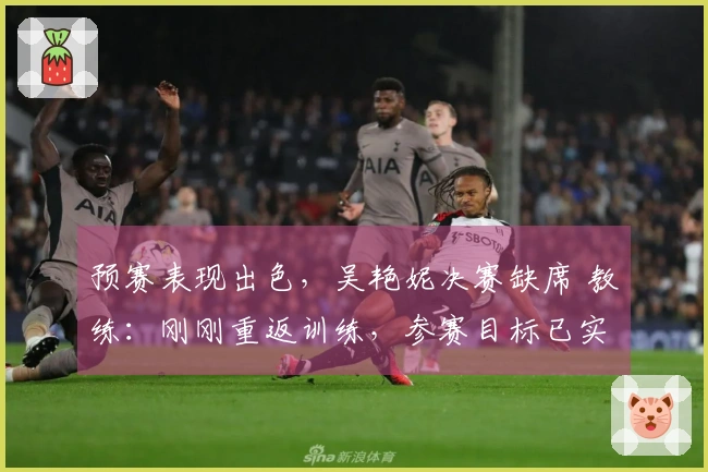 预赛表现出色，吴艳妮决赛缺席 教练：刚刚重返训练，参赛目标已实现