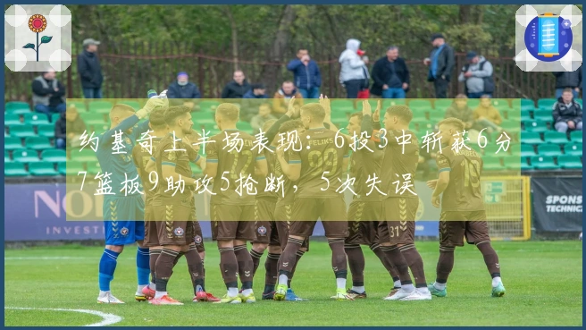 约基奇上半场表现：6投3中斩获6分7篮板9助攻5抢断，5次失误
