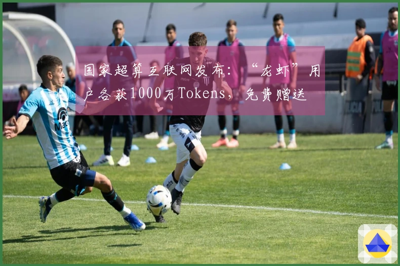 国家超算互联网发布：“龙虾”用户各获1000万Tokens，免费赠送