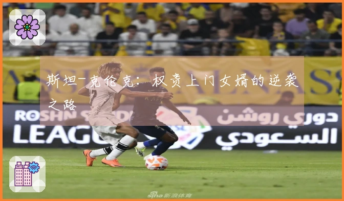 斯坦-克伦克：权贵上门女婿的逆袭之路