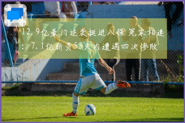 12.9亿豪门逆袭挺进八强 冤家相逢：7.1亿新贵53天内遭遇四次惨败