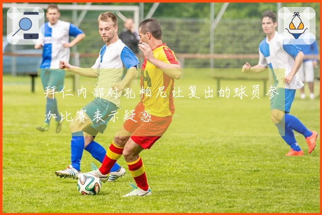 拜仁内部对孔帕尼让复出的球员参加比赛表示疑惑