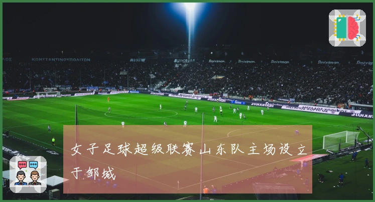 女子足球超级联赛山东队主场设立于邹城