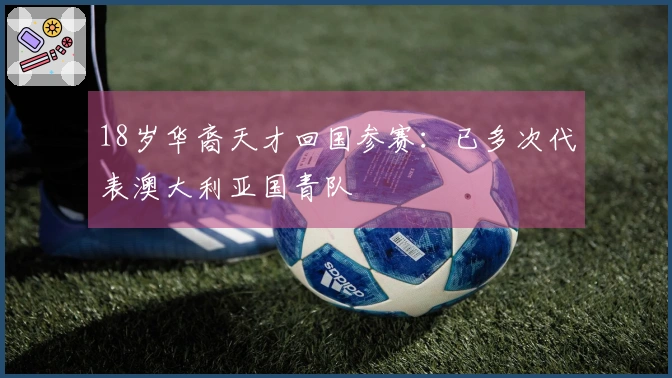 18岁华裔天才回国参赛：已多次代表澳大利亚国青队