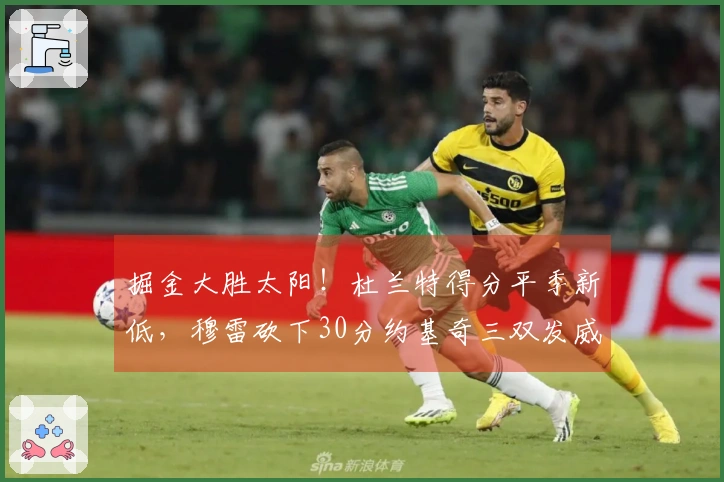 掘金大胜太阳！杜兰特得分平季新低，穆雷砍下30分约基奇三双发威