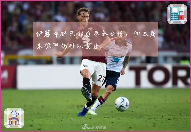 伊藤洋辉已部分参加合练，但本周末德甲仍难以复出