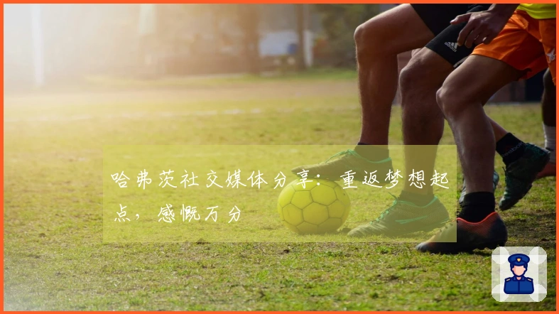 哈弗茨社交媒体分享：重返梦想起点，感慨万分