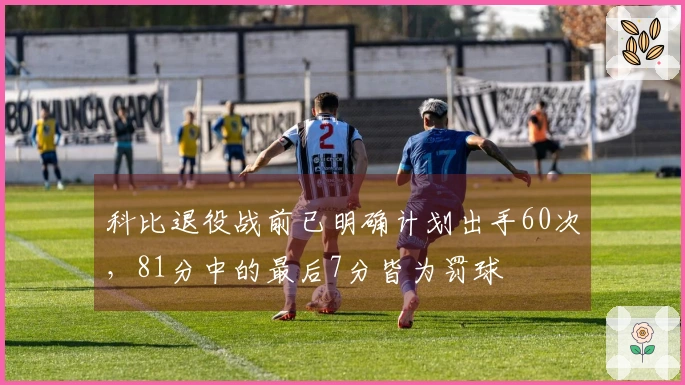 科比退役战前已明确计划出手60次，81分中的最后7分皆为罚球